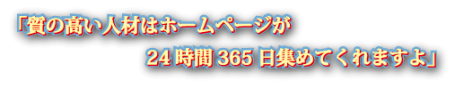 「質の高い人材はホームページが24時間365日集めてくれますよ」